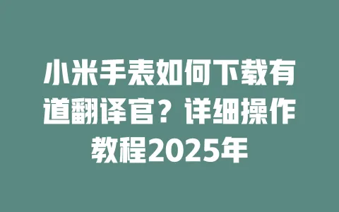 小米手表如何下载有道翻译官？详细操作教程2025年 一
