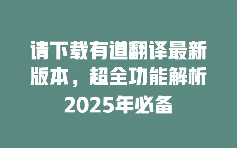 请下载有道翻译最新版本,超全功能解析2025年必备 一