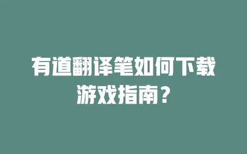有道翻译笔如何下载游戏指南？ 一