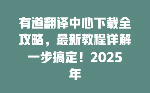 有道翻译中心下载全攻略，最新教程详解一步搞定！2025年 一