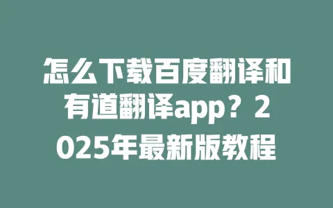 怎么下载百度翻译和有道翻译app?2025年最新版教程 一