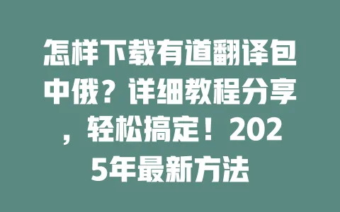 怎样下载有道翻译包中俄？详细教程分享，轻松搞定！2025年最新方法 一
