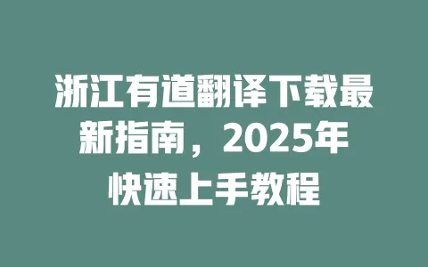 浙江有道翻译下载最新指南,2025年快速上手教程 一