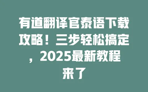 有道翻译官泰语下载攻略！三步轻松搞定，2025最新教程来了 一