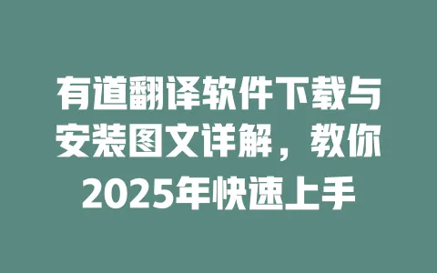 有道翻译软件下载与安装图文详解,教你2025年快速上手 一