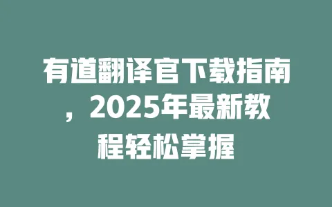 有道翻译官下载指南，2025年最新教程轻松掌握 一