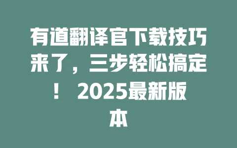 有道翻译官下载技巧来了,三步轻松搞定! 2025最新版本 一