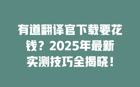 有道翻译官下载要花钱?2025年最新实测技巧全揭晓! 一